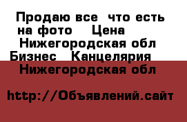 Продаю все, что есть на фото. › Цена ­ 250 - Нижегородская обл. Бизнес » Канцелярия   . Нижегородская обл.